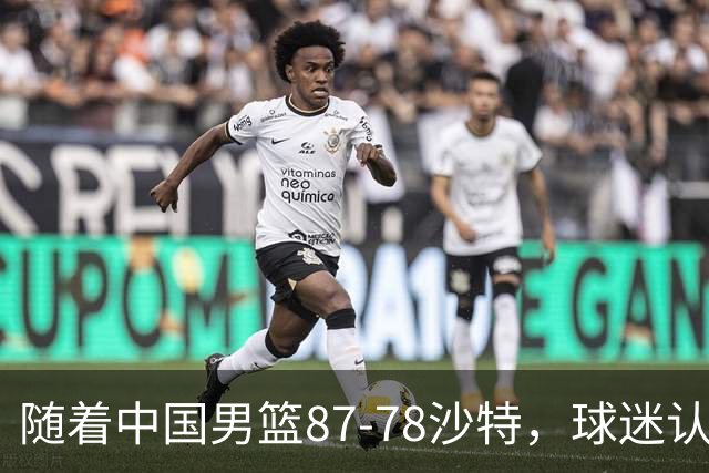 随着中国男篮87-78沙特，球迷认清3个事实，这水平夺冠有困难